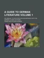 A Guide to German Literature Volume 1; Or, Manual to Facilitate an Acquaintance with the German Classic Authors di Franz Adolph Moschzisker edito da Rarebooksclub.com