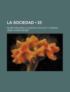 La Sociedad (25); Revista Religiosa, Filosofica, Politica Y Literaria di Jaime Luciano Balmes edito da General Books Llc
