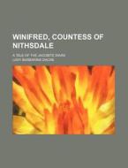 Winifred, Countess Of Nithsdale; A Tale Of The Jacobite Wars di Lady Barbarina Dacre edito da General Books Llc