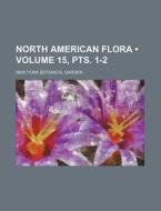 North American Flora (volume 15, Pts. 1-2) di New York Botanical Garden edito da General Books Llc