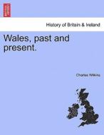 Wales, past and present. di Charles Wilkins edito da British Library, Historical Print Editions