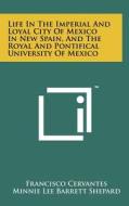 Life in the Imperial and Loyal City of Mexico in New Spain, and the Royal and Pontifical University of Mexico di Francisco Cervantes edito da Literary Licensing, LLC