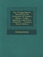 The Chicago Banker: Devoted to the Literature of Finance, Money, Credit, Banking, and Prices, Volume 6... - Primary Source Edition di Anonymous edito da Nabu Press