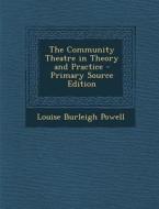 The Community Theatre in Theory and Practice - Primary Source Edition di Louise Burleigh Powell edito da Nabu Press