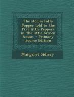 The Stories Polly Pepper Told to the Five Little Peppers in the Little Brown House - Primary Source Edition di Margaret Sidney edito da Nabu Press