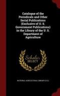Catalogue Of The Periodicals And Other Serial Publications (exclusive Of U. S. Government Publications) In The Library Of The U. S. Department Of Agri edito da Andesite Press