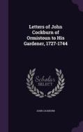 Letters Of John Cockburn Of Ormistoun To His Gardener, 1727-1744 di John Cockburn edito da Palala Press