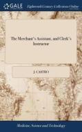 The Merchant's Assistant, And Clerk's Instructor di J Castro edito da Gale Ecco, Print Editions