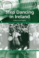Step Dancing in Ireland: Culture and History di Catherine E. Foley edito da ROUTLEDGE