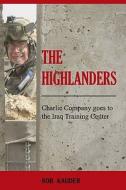 The Highlanders: Charlie Company Goes to the Iraq Training Center di Rob Kauder edito da Booksurge Publishing