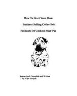 How to Start Your Own Business Selling Collectible Products of Chinese Shar-Pei di Gail Forsyth edito da Createspace