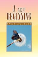A New Beginning di Anna Aguilar edito da Xlibris Corporation