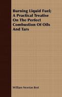 Burning Liquid Fuel; A Practical Treatise On The Perfect Combustion Of Oils And Tars di William Newton Best edito da Read Books