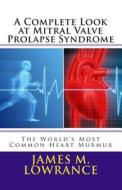 A Complete Look at Mitral Valve Prolapse Syndrome: The World's Most Common Heart Murmur di James M. Lowrance edito da Createspace