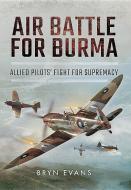 Air Battle for Burma: Allied Pilots' Fight for Supremacy di Bryn Evans edito da Pen & Sword Books Ltd