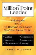 The Million Point Leader: Utilizing the 6 C's to Become the Leader You Were Meant to Be di Terry Johnson edito da AUTHORHOUSE