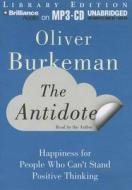 The Antidote: Happiness for People Who Can't Stand Positive Thinking di Oliver Burkeman edito da Brilliance Audio