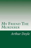 My Friend the Murderer di Arthur Conan Doyle, Sir Arthur Conan Doyle edito da Createspace