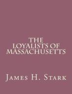 The Loyalists of Massachusetts di James H. Stark edito da Createspace