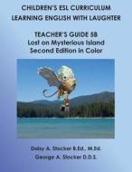 Children's ESL Curriculum: Learning English with Laughter: Teacher's Guide 5b: Lost on Mysterious Island: Second Edition in Color di MS Daisy a. Stocker M. Ed, Dr George a. Stocker D. D. S. edito da Createspace