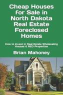 Cheap Houses For Sale In North Dakota Real Estate Foreclosed Homes di Mahoney Brian Mahoney edito da CreateSpace Independent Publishing Platform