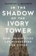 In the Shadow of the Ivory Tower: How Universities Are Plundering Our Cities di Davarian L. Baldwin edito da BOLD TYPE BOOKS
