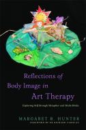 Reflections Of Body Image In Art Therapy di Margaret R. Hunter edito da Jessica Kingsley Publishers