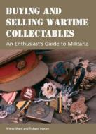 Buying and Selling Wartime Collectables: An Enthusiast's Guide to Militaria di Arthur Ward, Richard Ingram edito da Crowood Press (UK)