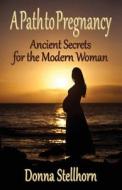 A Path to Pregnancy: Ancient Secrets for the Modern Woman di Donna Stellhorn edito da Etc Publishing