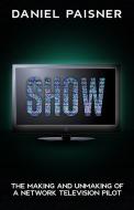 Show: The Making and Unmaking of a Network Television Pilot di Daniel Paisner edito da LIGHTNING SOURCE INC