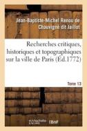 Recherches Critiques, Historiques Et Topographiques Sur La Ville De Paris. Tome 13 di JAILLOT-J B M R C edito da Hachette Livre - BNF