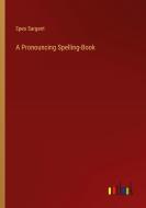 A Pronouncing Spelling-Book di Epes Sargent edito da Outlook Verlag