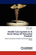 Health Care System In A Rural Setup Of Himachal Pradesh di Sukhbir Singh, B. G. Banerjee edito da LAP Lambert Academic Publishing