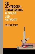 Die Lichtbogen-Schweißung in Frage und Antwort di Felix Wuttke edito da Vieweg+Teubner Verlag