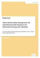 Talent Relationship Management als zukunftsweisendes Konzept der Talentrekrutierung und -bindung di Philipp Tauch edito da Diplom.de