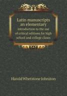 Latin Manuscripts An Elementary Introduction To The Use Of Critical Editions For High School And College Clases di Harold Whetstone Johnston edito da Book On Demand Ltd.