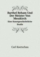 Barthel Beham Und Der Meister Von Messkirch Eine Kunstgeschichtliche Studie di Carl Koetschau edito da Book On Demand Ltd.