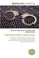 Administrative detention di Frederic P Miller, Agnes F Vandome, John McBrewster edito da Alphascript Publishing