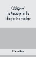 Catalogue of the manuscripts in the Library of Trinity college, Dublin, to which is added a list of the Fagel collection di T. K. Abbott edito da Alpha Editions