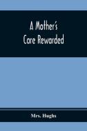 A Mother'S Care Rewarded; In The Correction Of Those Defects Most General In Young People, During Their Education di Hughs edito da Alpha Editions