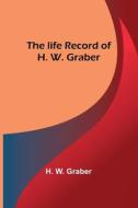 The life record of H. W. Graber di H. W. Graber edito da Alpha Editions