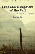 Sons and Daughters of the Soil. Land and Boundary Conflicts in North West Cameroon, 1955-2005 di Walter Gam Nkwi edito da Langaa RPCIG