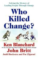 Who Killed Change?: Solving the Mystery of Leading People Through Change di Ken Blanchard edito da WILLIAM MORROW
