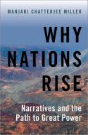 Why Nations Rise: Narratives and the Path to Great Power di Manjari Chatterjee Miller edito da OXFORD UNIV PR