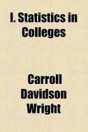I. Statistics In Colleges di Carroll Davidson Wright edito da General Books Llc
