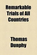 Remarkable Trials Of All Countries ... di Thomas Dunphy edito da General Books Llc