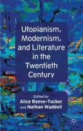 Utopianism, Modernism, and Literature in the Twentieth Century di A. Reeve-Tucker edito da Palgrave Macmillan