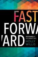 Fast Forward - The Future(s) of the Cinematic Arts di Holly Willis edito da Wallflower Press