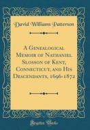 A Genealogical Memoir of Nathaniel Slosson of Kent, Connecticut, and His Descendants, 1696-1872 (Classic Reprint) di David Williams Patterson edito da Forgotten Books