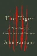 The Tiger: A True Story of Vengeance and Survival di John Vaillant edito da Knopf Publishing Group